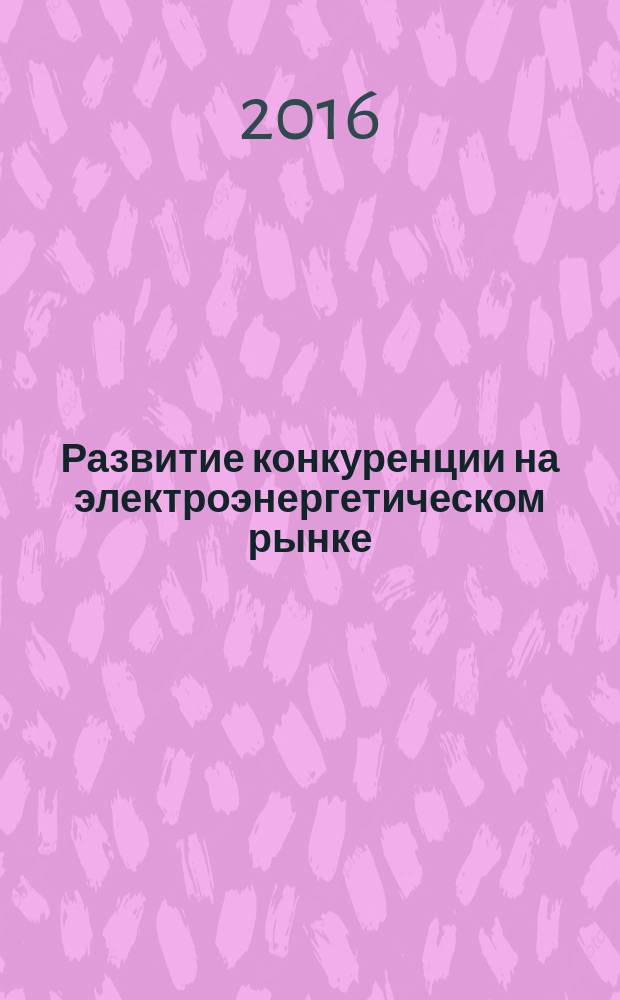 Развитие конкуренции на электроэнергетическом рынке : монография