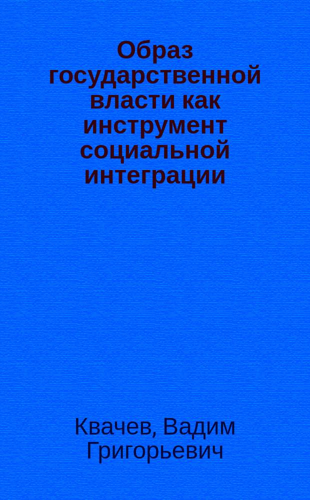 Образ государственной власти как инструмент социальной интеграции : автореферат дис. на соиск. уч. степ. кандидата социологических наук : специальность 22.00.04 <социальная структура>