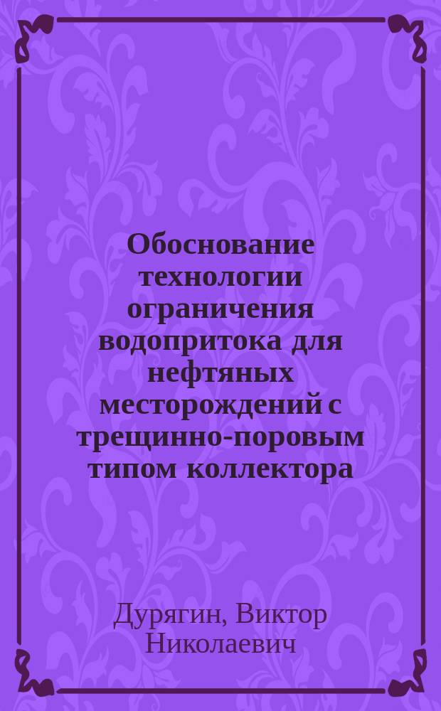 Обоснование технологии ограничения водопритока для нефтяных месторождений с трещинно-поровым типом коллектора : автореферат диссертации на соискание ученой степени кандидата технических наук : специальность 25.00.17 <Разработка и эксплуатация нефтяных и газовых месторождений>