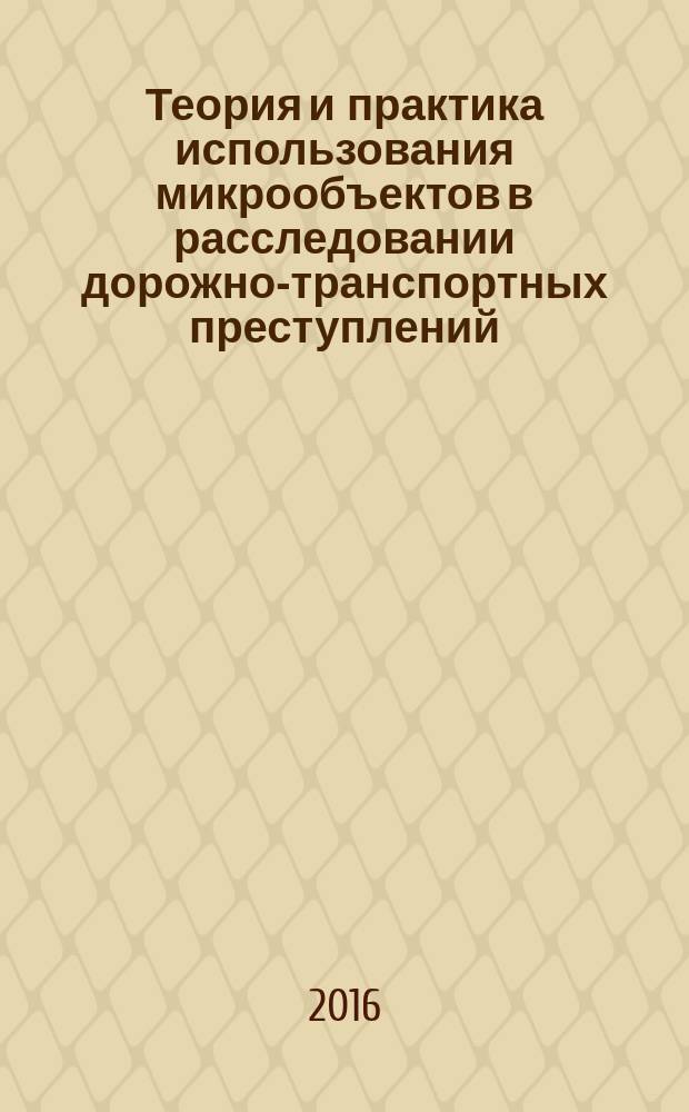 Теория и практика использования микрообъектов в расследовании дорожно-транспортных преступлений : автореферат дис. на соиск. уч. степ. кандидата юридических наук : специальность 12.00.12 <криминалистика>