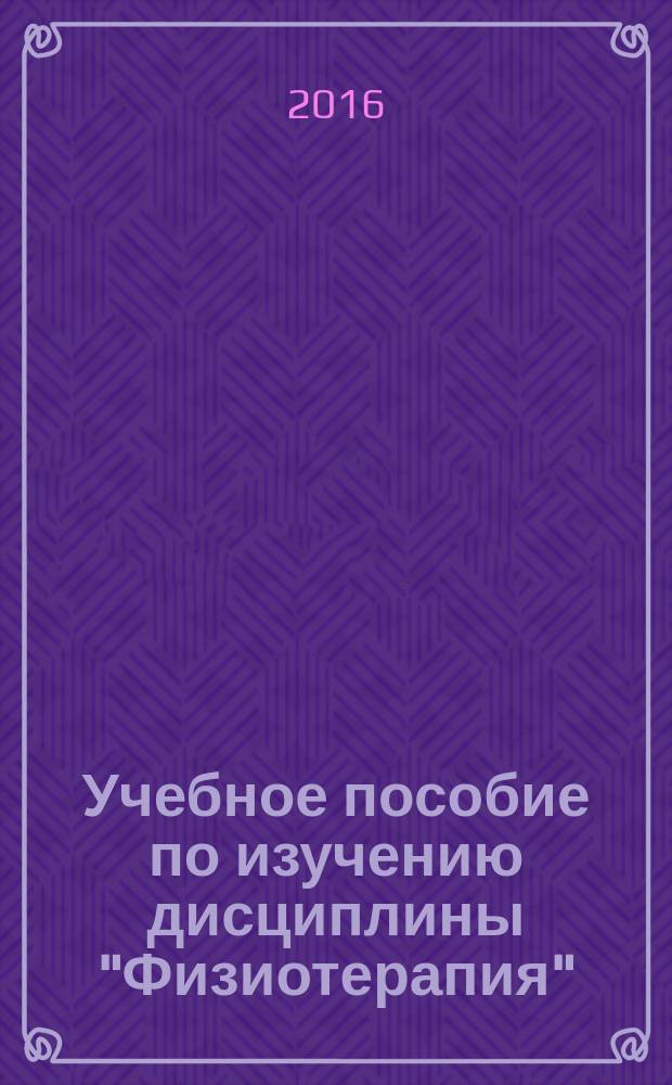 Учебное пособие по изучению дисциплины "Физиотерапия" : для студентов факультета ветеринарной медицины по специальностям 36.05.01 "Ветеринария" и аспирантов направления подготовки 36.05.01 "Ветеринария и зоотехния"