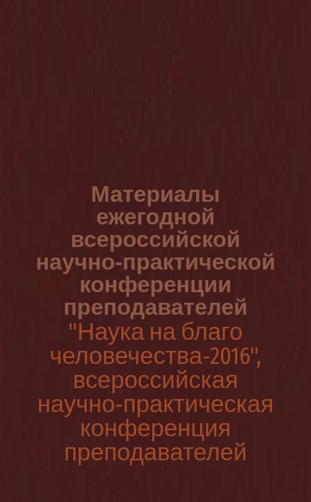 Материалы ежегодной всероссийской научно-практической конференции преподавателей, аспирантов и студентов "Наука на благо человечества - 2016" посвященной 85-летию МГОУ (01.04.2016-29.04.2016 г. Москва)
