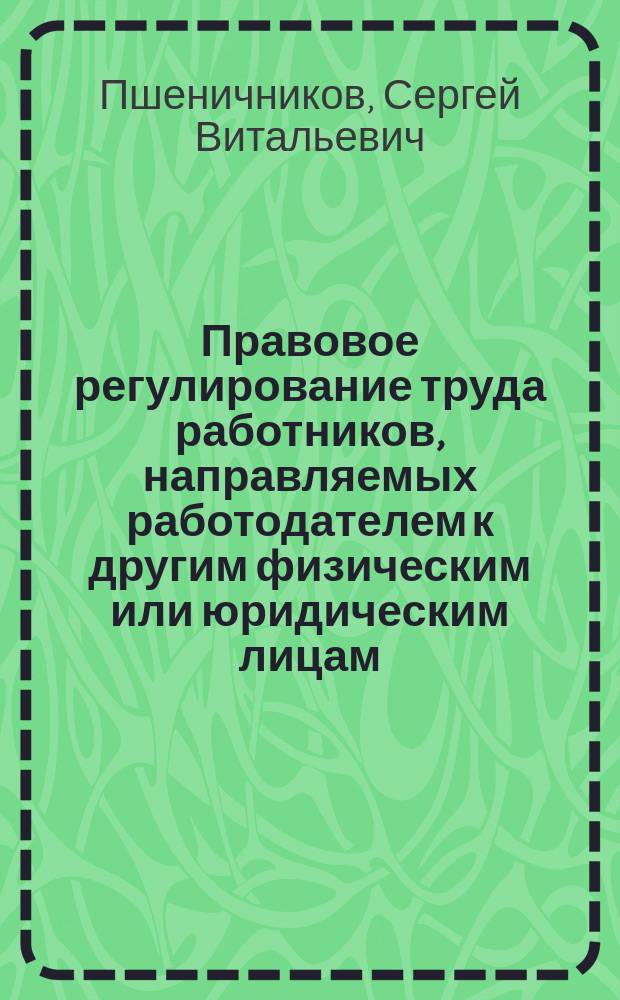 Правовое регулирование труда работников, направляемых работодателем к другим физическим или юридическим лицам : автореферат дис. на соиск. уч. степ. кандидата юридических наук : специальность 12.00.05 <трудовое право>
