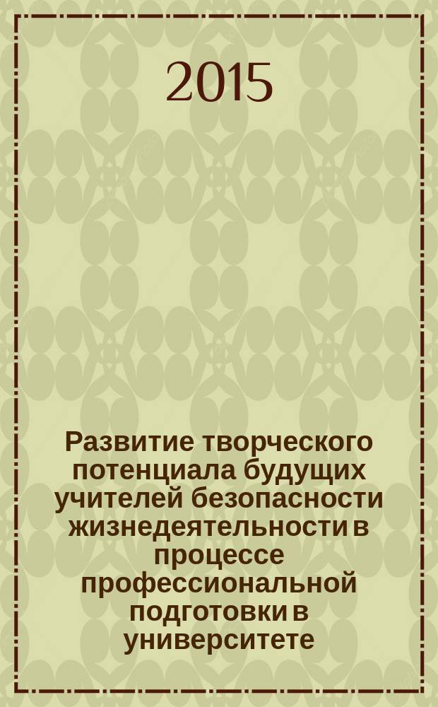 Развитие творческого потенциала будущих учителей безопасности жизнедеятельности в процессе профессиональной подготовки в университете: теоретические основы : монография