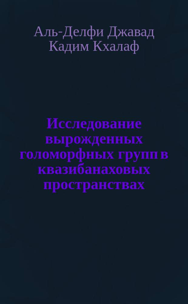 Исследование вырожденных голоморфных групп в квазибанаховых пространствах : автореферат диссертации на соискание ученой степени кандидата физико-математических наук : специальность 01.01.01 <Вещественный, комплексный и функциональный анализ>