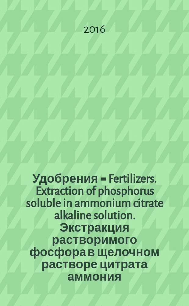 Удобрения = Fertilizers. Extraction of phosphorus soluble in ammonium citrate alkaline solution. Экстракция растворимого фосфора в щелочном растворе цитрата аммония : ГОСТ EN 15923-2016