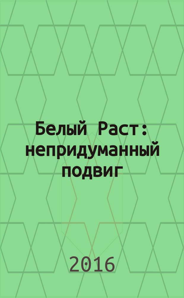 Белый Раст : непридуманный подвиг : начало боевого пути 64-й отдельной стрелковой бригады, ноябрь-декабрь 1941
