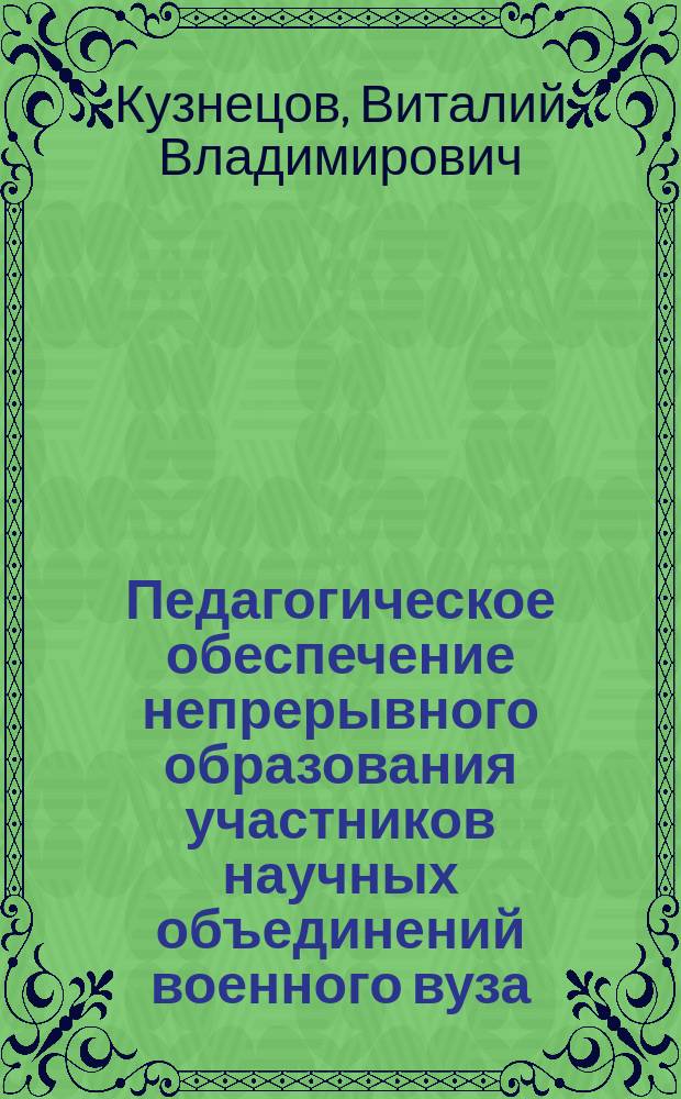 Педагогическое обеспечение непрерывного образования участников научных объединений военного вуза : автореферат диссертации на соискание ученой степени кандидата педагогических наук : специальность 13.00.01 <Общая педагогика, история педагогики и образования>