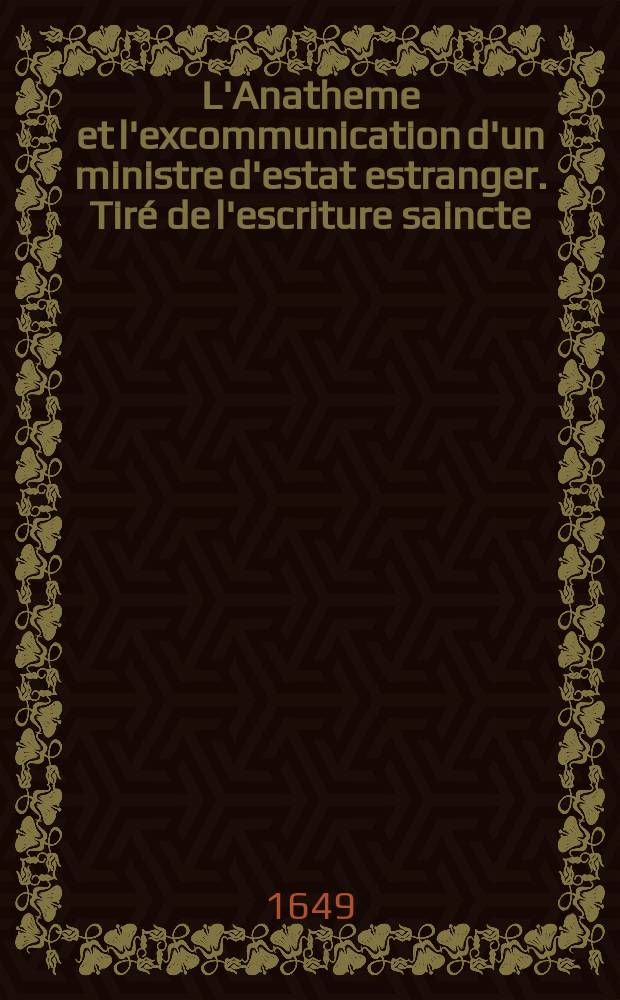 L'Anatheme et l'excommunication d'un ministre d'estat estranger. Tiré de l'escriture saincte