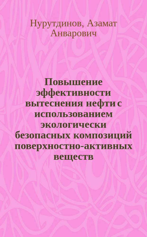 Повышение эффективности вытеснения нефти с использованием экологически безопасных композиций поверхностно-активных веществ : автореферат диссертации на соискание ученой степени кандидата технических наук : специальность 25.00.17 <Разработка и эксплуатация нефтяных и газовых месторождений>