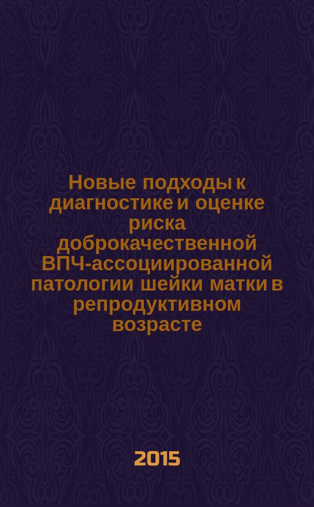 Новые подходы к диагностике и оценке риска доброкачественной ВПЧ-ассоциированной патологии шейки матки в репродуктивном возрасте : автореферат диссертации на соискание ученой степени кандидата медицинских наук : специальность 14.01.01 <Акушерство и гинекология>