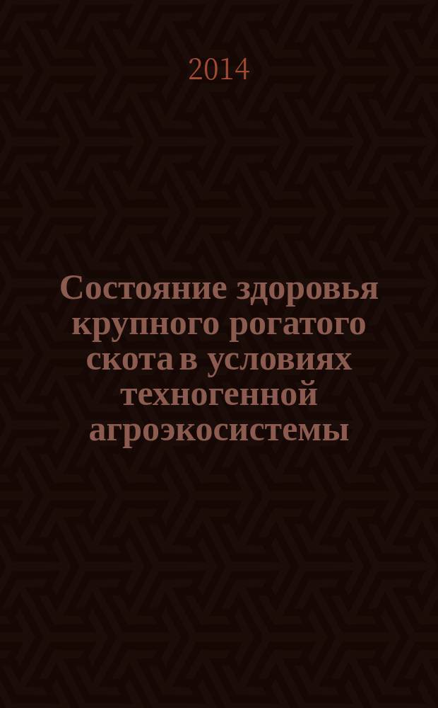 Состояние здоровья крупного рогатого скота в условиях техногенной агроэкосистемы : учебное пособие