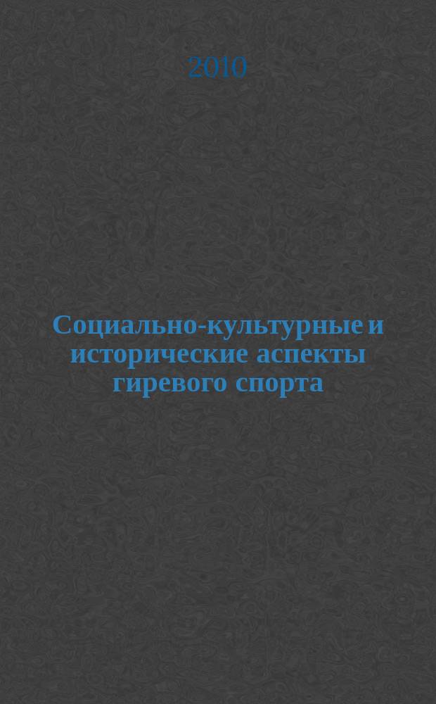 Социально-культурные и исторические аспекты гиревого спорта : ежегодник [сборник статей]. Вып. 1
