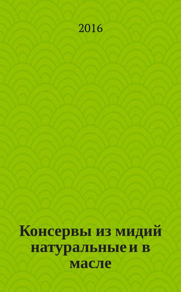 Консервы из мидий натуральные и в масле = Canned mussels, natural and in oil. Specifications : Технические условия : ГОСТ 33804-2016