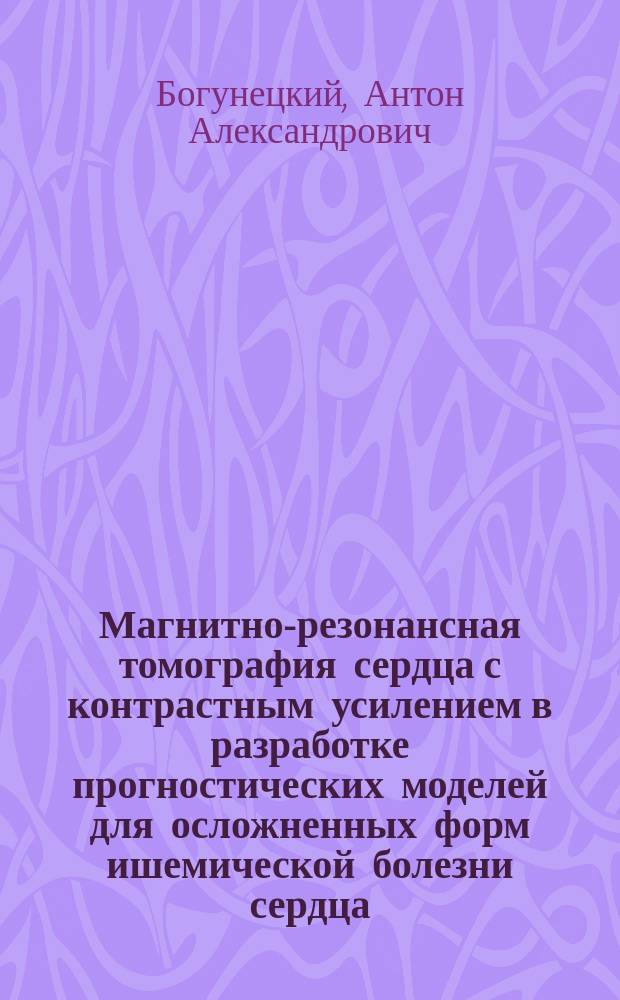 Магнитно-резонансная томография сердца с контрастным усилением в разработке прогностических моделей для осложненных форм ишемической болезни сердца : автореферат диссертации на соискание ученой степени кандидата медицинских наук : специальность 14.01.13 <Лучевая диагностика, лучевая терапия>