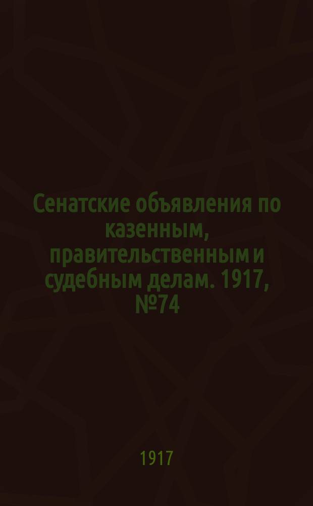 Сенатские объявления по казенным, правительственным и судебным делам. 1917, № 74 (28 сент.)