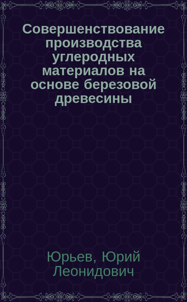 Совершенствование производства углеродных материалов на основе березовой древесины : автореферат диссертации на соискание ученой степени доктора технических наук : специальность 05.21.03 <Технология и оборудование химической переработки биомассы дерева; химия древесины>