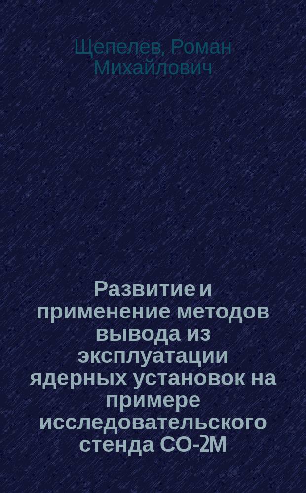 Развитие и применение методов вывода из эксплуатации ядерных установок на примере исследовательского стенда СО-2М : автореферат диссертации на соискание ученой степени кандидата технических наук : специальность 05.14.03 <Ядерные энергетические установки, включая проектирование, эксплуатацию и вывод из эксплуатации>