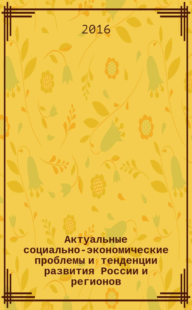 Актуальные социально-экономические проблемы и тенденции развития России и регионов : материалыв всероссийской научной студенческой конференции, прошедшей 2 апреля 2016 г. в рамках VII Международного научного студенческого конгресса