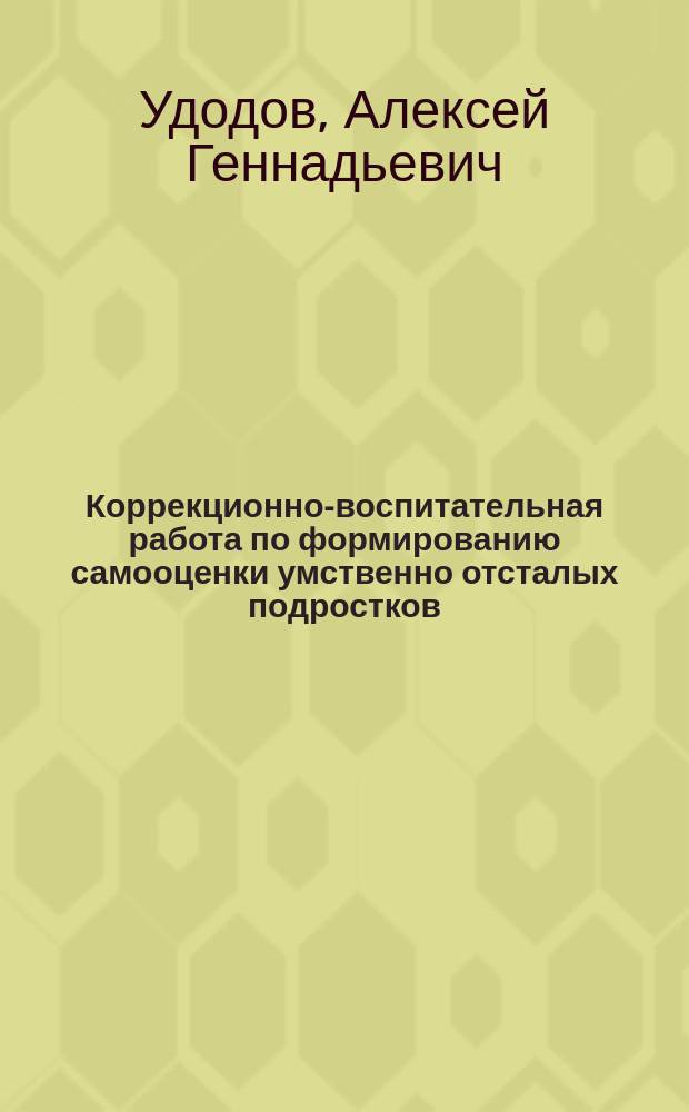 Коррекционно-воспитательная работа по формированию самооценки умственно отсталых подростков : автореферат диссертации на соискание ученой степени кандидата педагогических наук : специальность 13.00.03 <Коррекционная педагогика (сурдопедагогика и тифлопедагогика, олигофренопедагогика и логопедия)>
