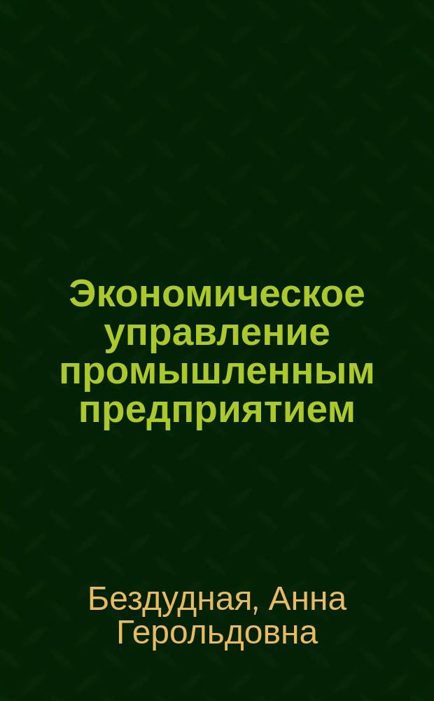 Экономическое управление промышленным предприятием : учебник : для магистрантов, обучающихся по направлениям подготовки 38.04.02 Менеджмент, 38.04.01 Экономика
