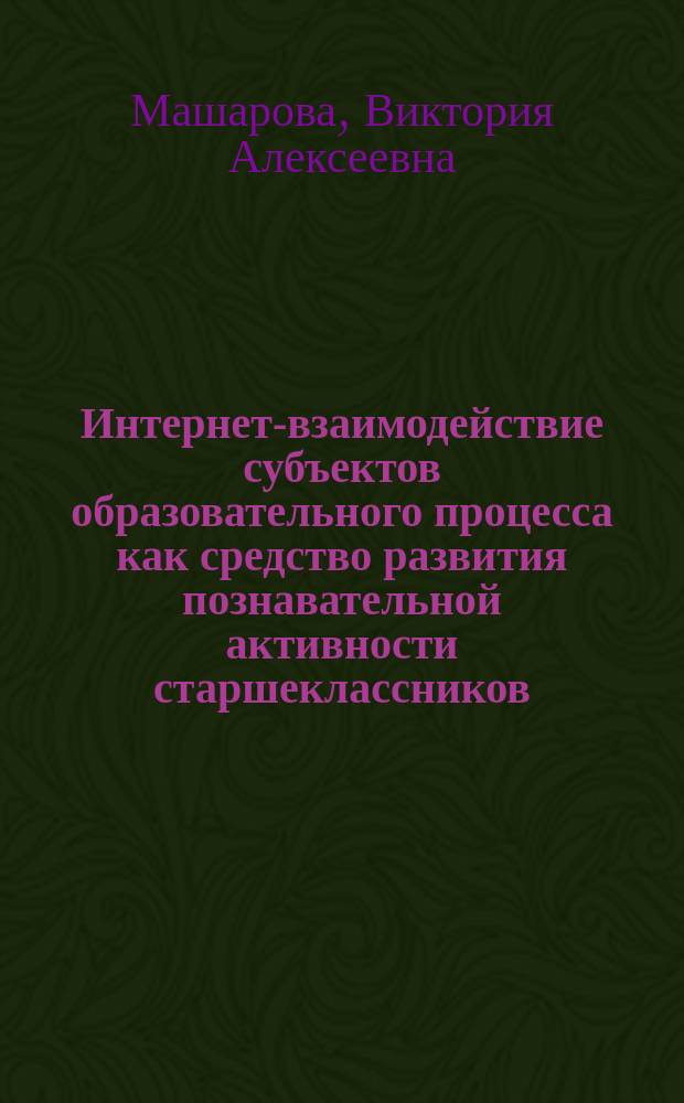 Интернет-взаимодействие субъектов образовательного процесса как средство развития познавательной активности старшеклассников : автореферат дис. на соиск. уч. степ. кандидата педагогических наук : специальность 13.00.01 <общая педагогика>