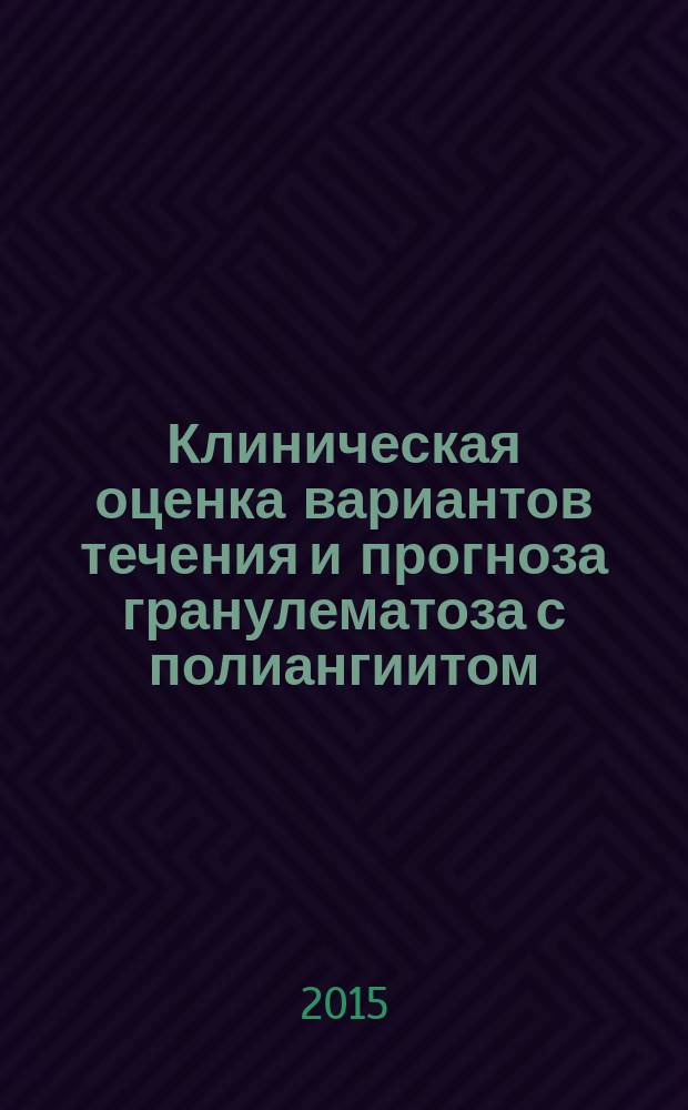 Клиническая оценка вариантов течения и прогноза гранулематоза с полиангиитом (Вегенера) : автореферат диссертации на соискание ученой степени кандидата медицинских наук : специальность 14.01.04 <Внутренние болезни>