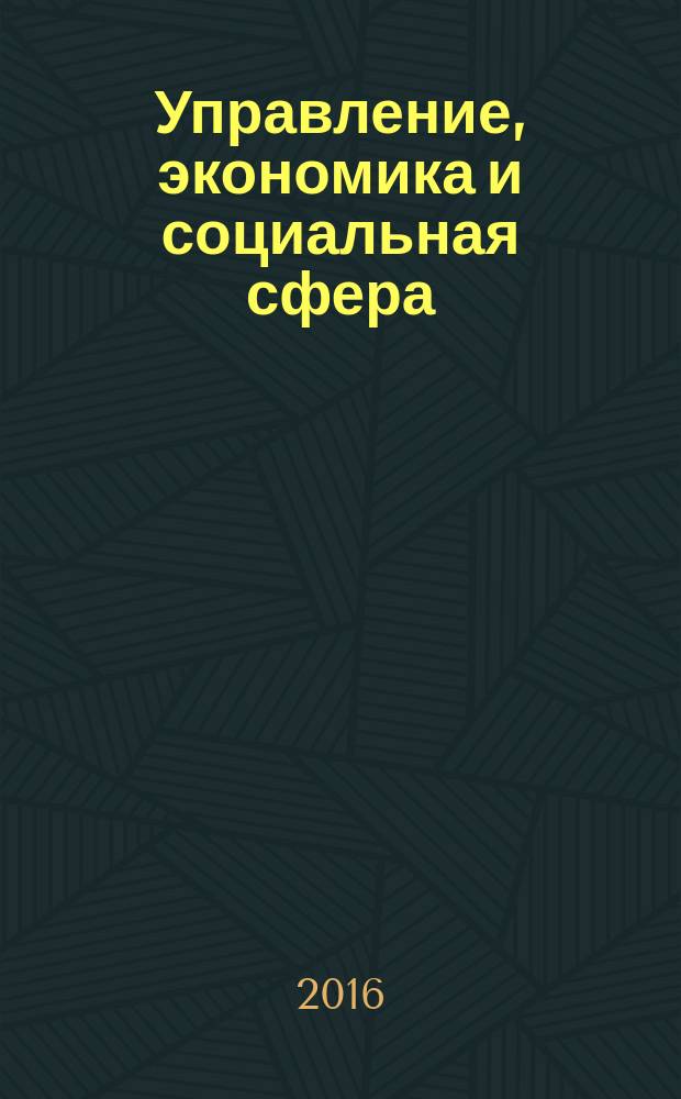 Управление, экономика и социальная сфера: проблемы взаимодействия : труды Международной научно-практической конференции (г. Дедовск Московской области, 19-20 июля 2016 г.)