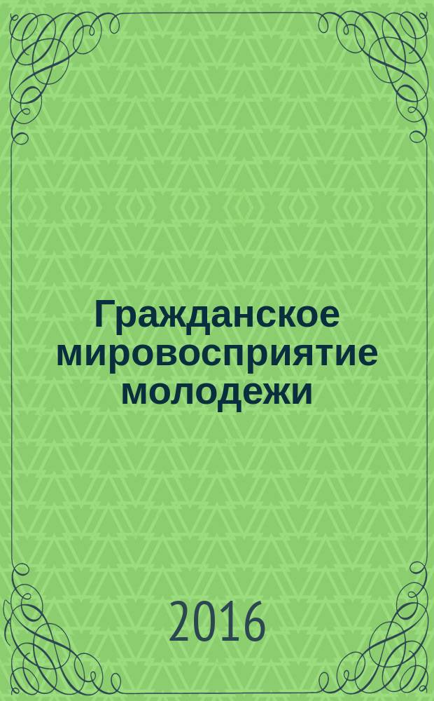 Гражданское мировосприятие молодежи: теоретико-эмпирическое исследование : монография : сборник статей