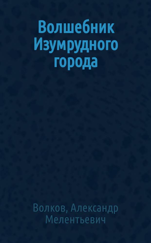 Волшебник Изумрудного города : сказочные повести : для младшего школьного возраста