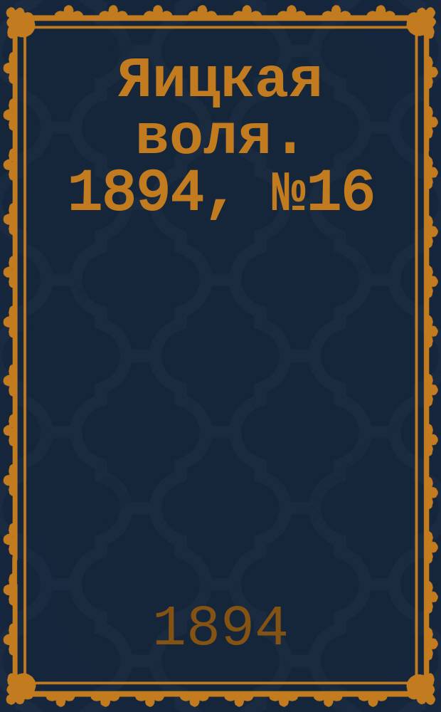Яицкая воля. 1894, № 16 (1 мая)