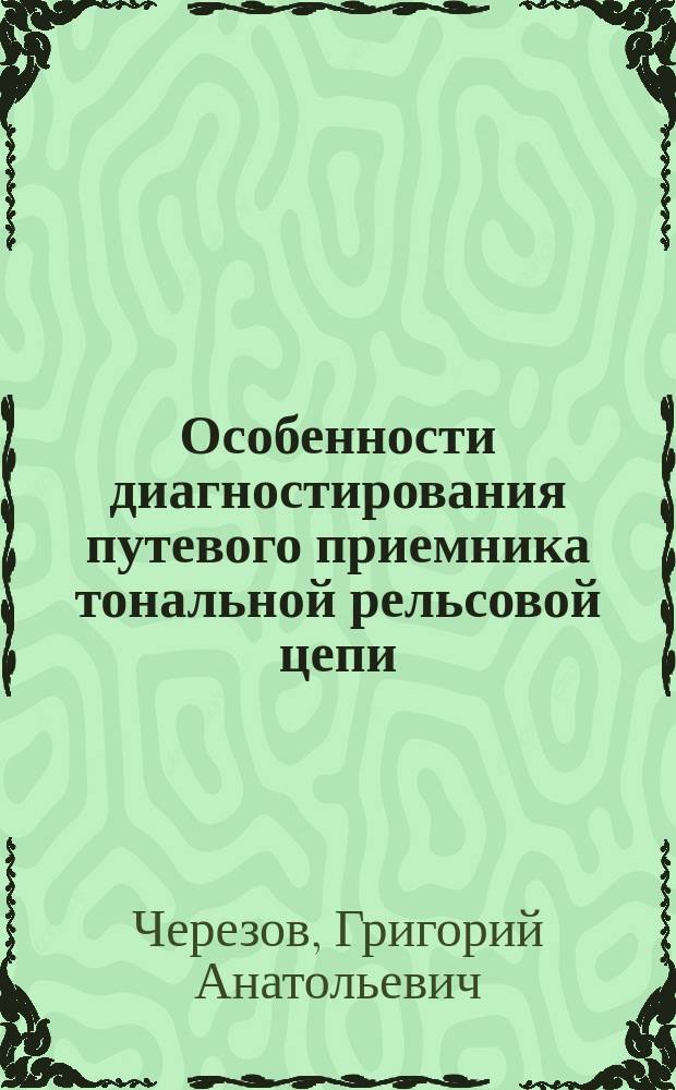 Особенности диагностирования путевого приемника тональной рельсовой цепи : монография