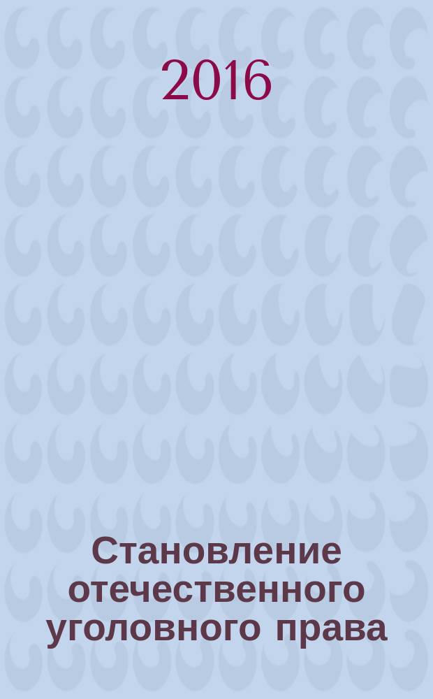 Становление отечественного уголовного права: ретроспективный анализ: учебное пособие