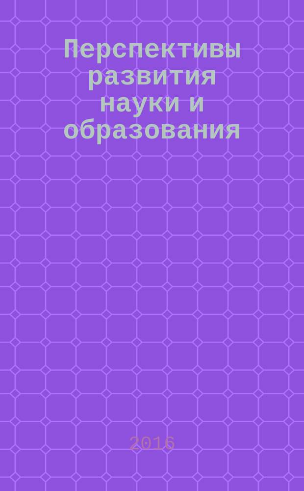 Перспективы развития науки и образования : X Международная научно-практическая конференция, 31 октября 2016 года : (с публикацией научных трудов, ISBN, РИНЦ) : сборник