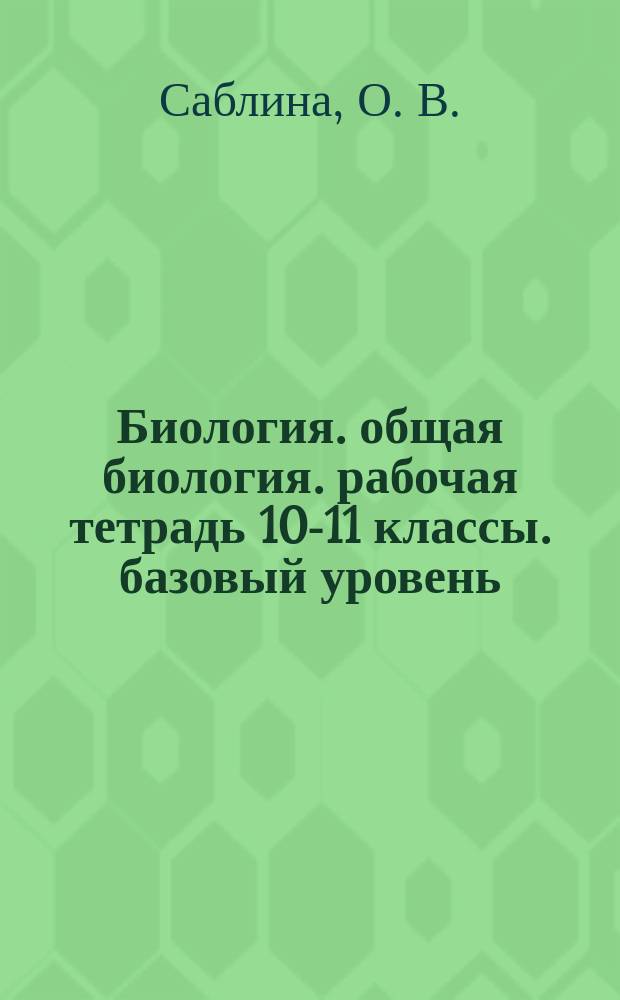 Биология. общая биология. рабочая тетрадь 10-11 классы. базовый уровень: учебное пособие для общ. орг.