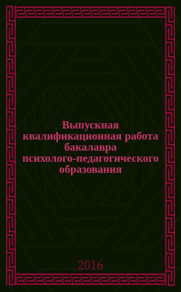 Выпускная квалификационная работа бакалавра психолого-педагогического образования : электронное учебно-методическое пособие