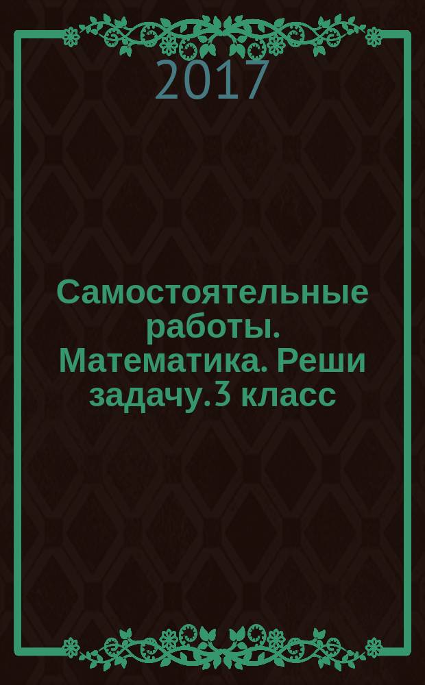 Самостоятельные работы. Математика. Реши задачу. 3 класс