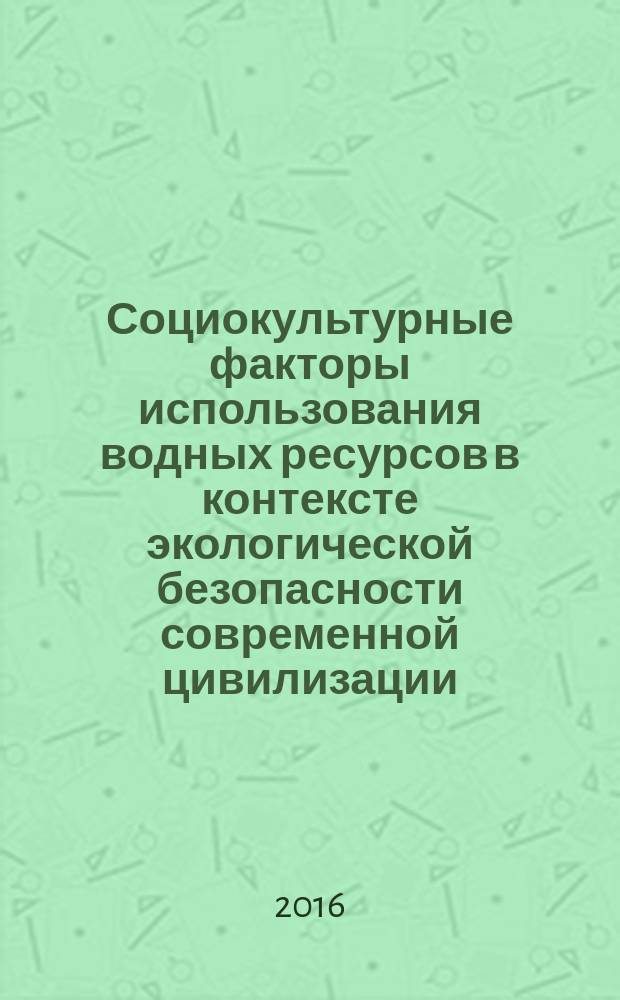 Социокультурные факторы использования водных ресурсов в контексте экологической безопасности современной цивилизации : монография