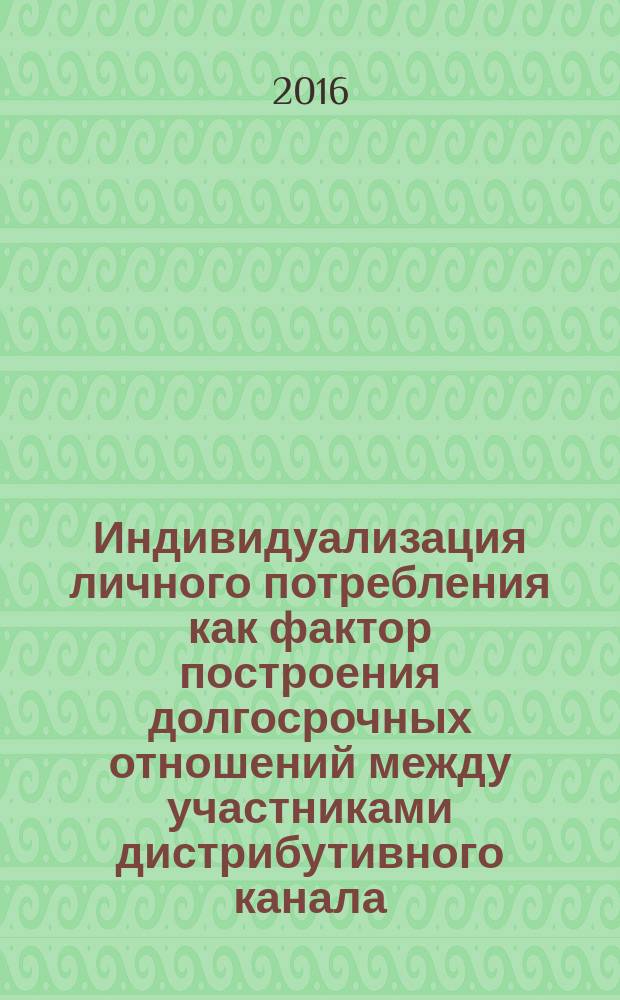 Индивидуализация личного потребления как фактор построения долгосрочных отношений между участниками дистрибутивного канала : монография