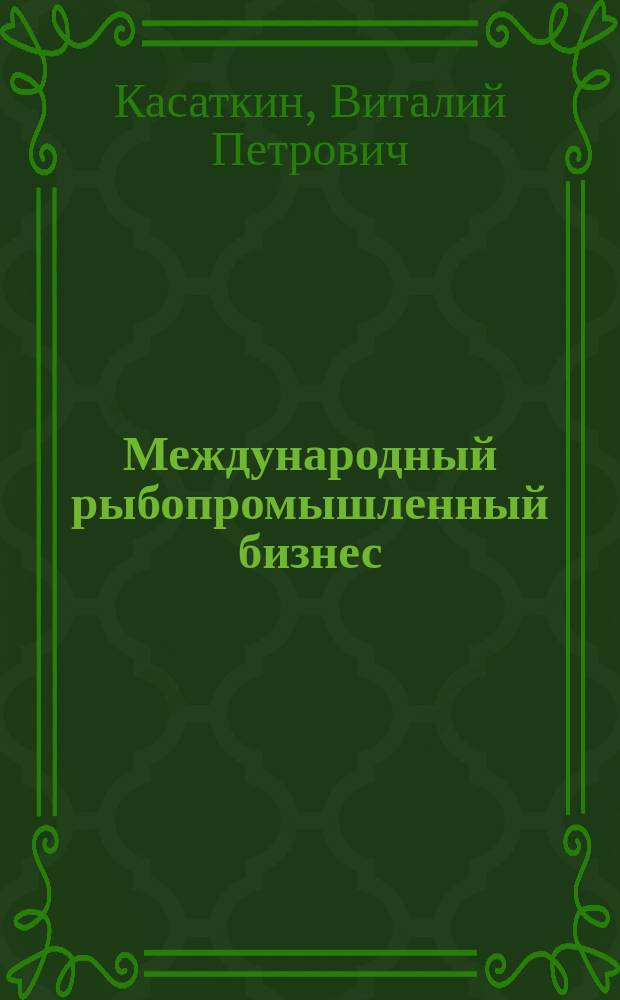 Международный рыбопромышленный бизнес : учебное пособие по дисциплине "Международный рыбопромышленный бизнес" для студентов, магистрантов и аспирантов направления "Экономика (профиль "Мировая экономика")" и "Международные отношения"