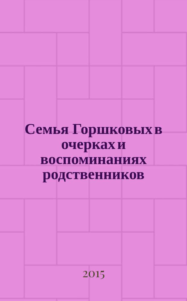 Семья Горшковых в очерках и воспоминаниях родственников : сборник