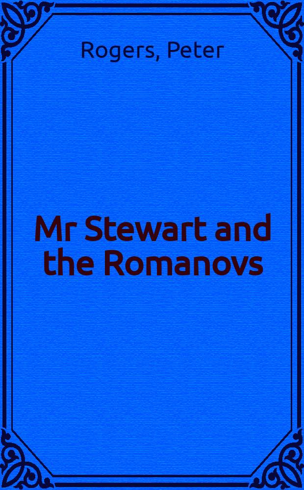 Mr Stewart and the Romanovs : Herbert Stewart in imperial Russia, 1908 to 1917 = Мистер Стюарт и Романовы, 1908-1917