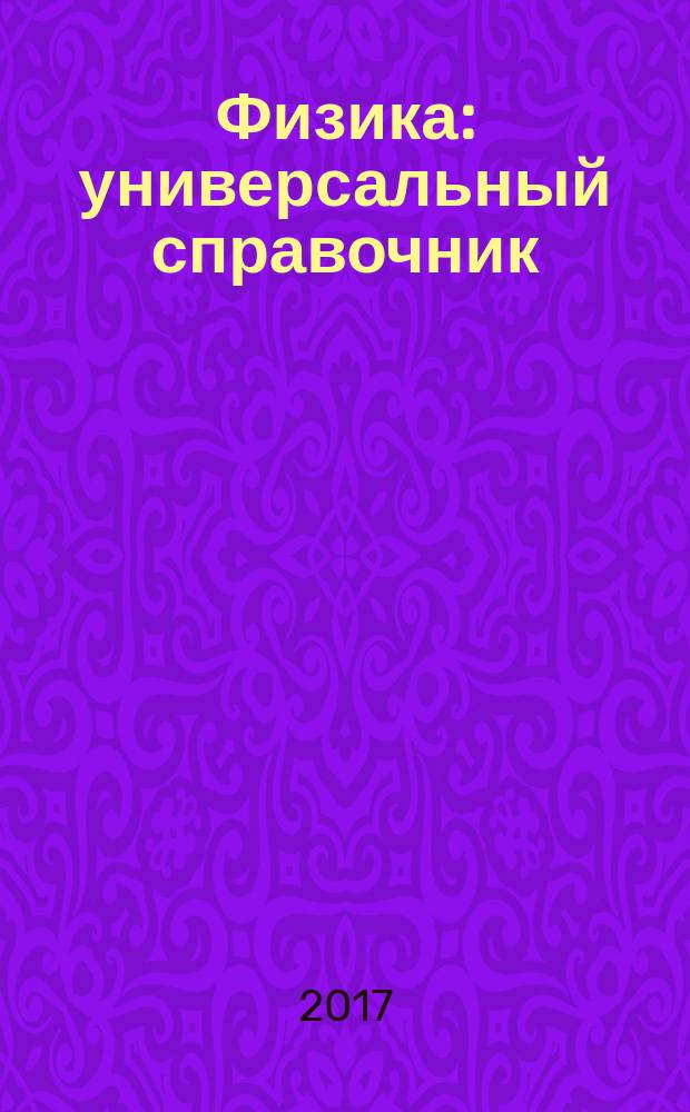 Физика : универсальный справочник : подробный теоретический материал, тренировочные задания, ответы ко всем заданиям : для старшего школьного возраста : пособие