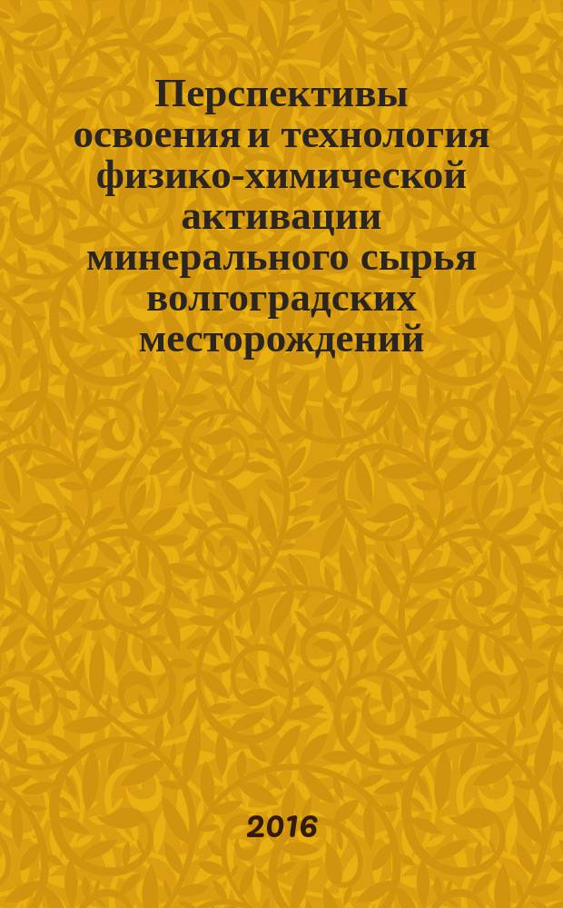 Перспективы освоения и технология физико-химической активации минерального сырья волгоградских месторождений : монография