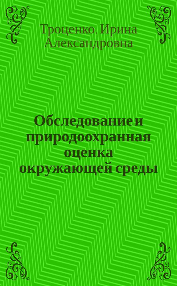 Обследование и природоохранная оценка окружающей среды : учебное пособие : для студентов, обучающихся по направлению подготовки 280100.62 - Природообустройство и водопользование