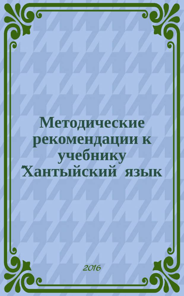 Методические рекомендации к учебнику "Хантыйский язык (шурышкарский диалект). 4 класс" : пособие для учителя