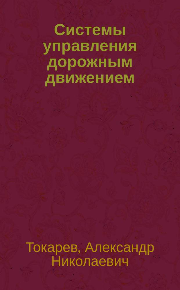 Системы управления дорожным движением : учебное пособие для студентов, обучающихся по направлению подготовки 23.03.01 "Технология транспортных процессов"