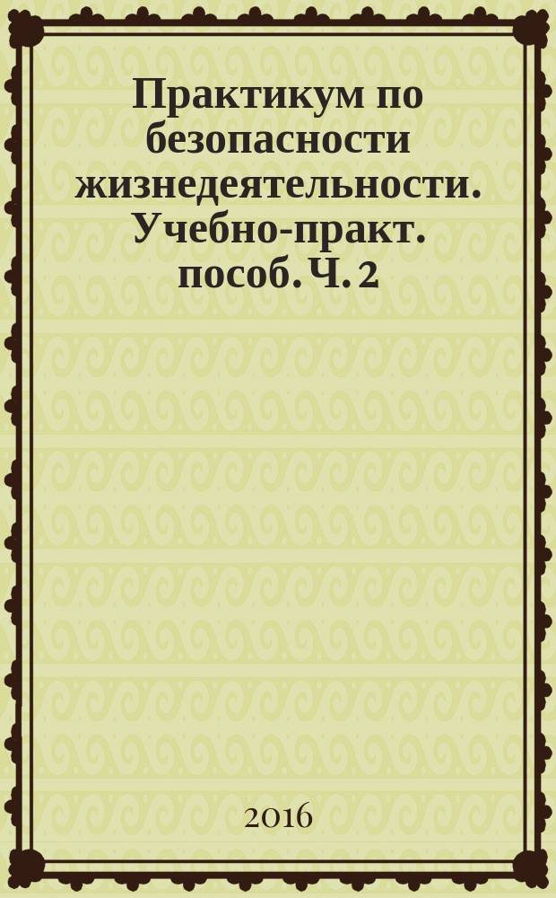 Практикум по безопасности жизнедеятельности. Учебно-практ. пособ. Ч. 2