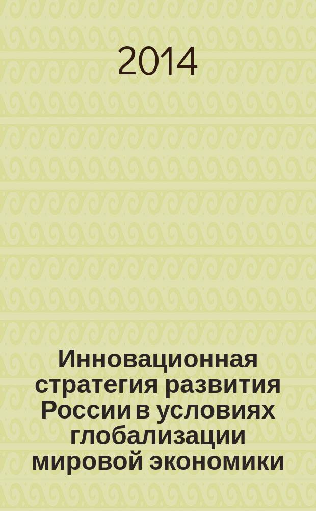 Инновационная стратегия развития России в условиях глобализации мировой экономики : международная научно-практическая конференция, 5 декабря 2013 года : сборник статей