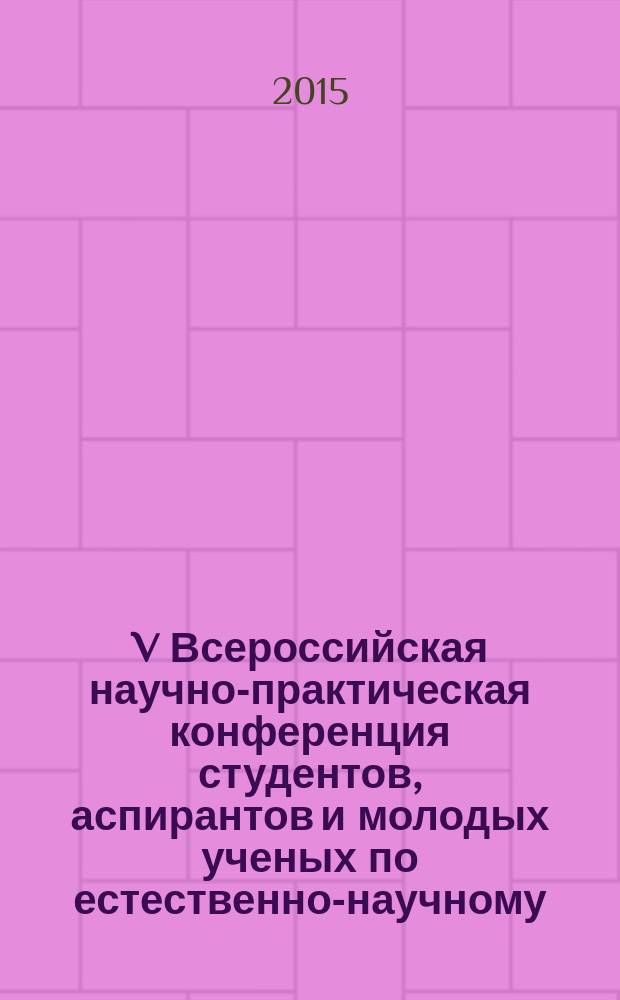 V Всероссийская научно-практическая конференция студентов, аспирантов и молодых ученых по естественно-научному, экономическому. юридическому, социогуманитарному и педагогическому направлениям, посвященная 70-летию Победы в Великой Отечественной войне (Новокузнецк, 6-10 апреля 2015 г.) : сборник статей в 4 т. Т. 1